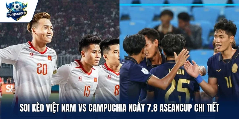 soi kèo Việt Nam vs Campuchia ngày 7.8 Aseancup