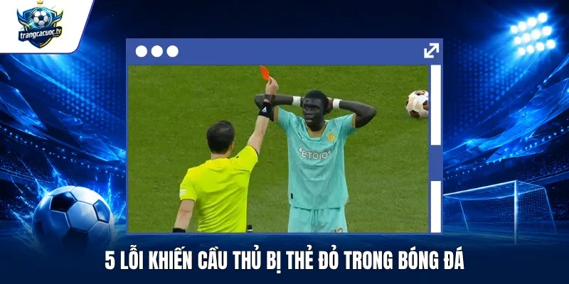 5 Lỗi Khiến Cầu Thủ Bị Thẻ Đỏ Trong Bóng Đá