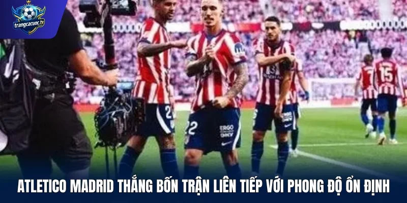 Atletico Madrid thắng bốn trận liên tiếp với phong độ ổn định