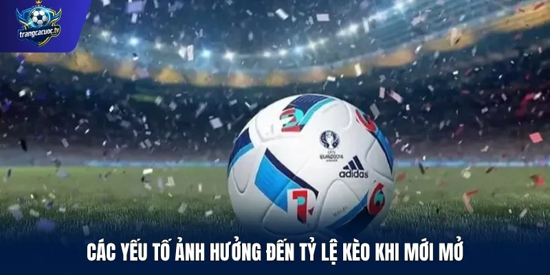 Các yếu tố ảnh hưởng đến tỷ lệ kèo khi mới mở