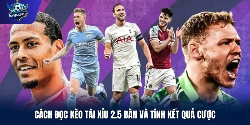 Cách đọc kèo tài xỉu 2.5 bàn và tính kết quả cược