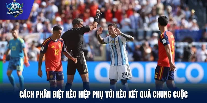 Cách phân biệt kèo hiệp phụ với kèo kết quả chung cuộc