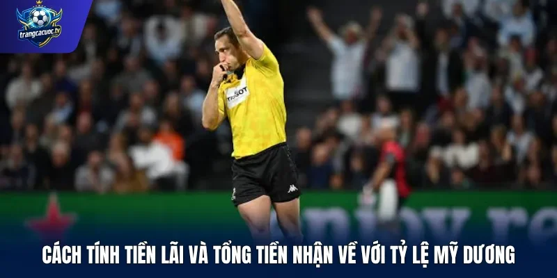 Cách tính tiền lãi và tổng tiền nhận về với tỷ lệ Mỹ dương
