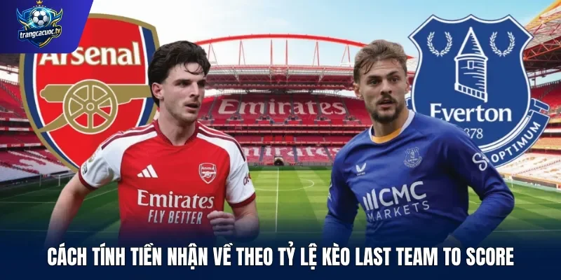 Cách tính tiền nhận về theo tỷ lệ kèo Last Team to Score