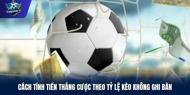 Cách tính tiền thắng cược theo tỷ lệ kèo không ghi bàn
