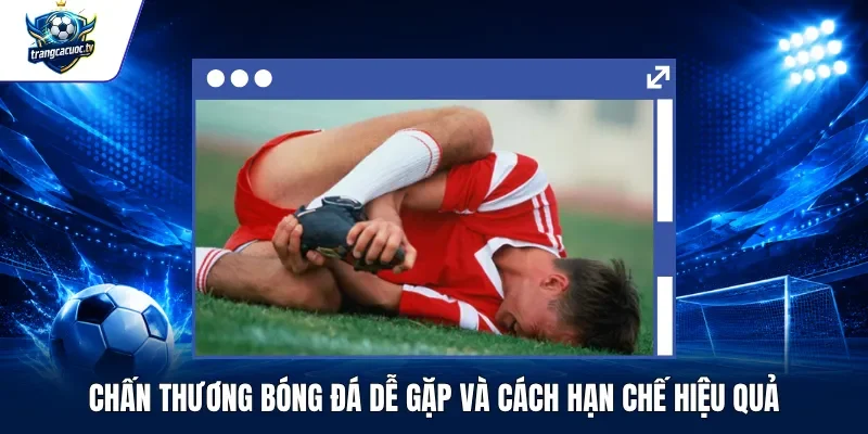 Chấn Thương Bóng Đá Dễ Gặp Và Cách Hạn Chế Hiệu Quả