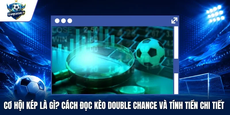 Cơ Hội Kép Là Gì Cách Đọc Kèo Double Chance Và Tính Tiền Chi Tiết