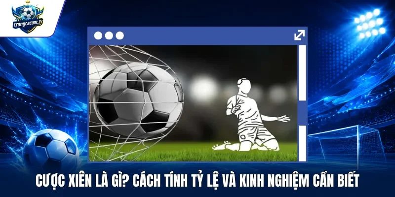 Cược Xiên Là Gì Cách Tính Tỷ Lệ Và Kinh Nghiệm Cần Biết