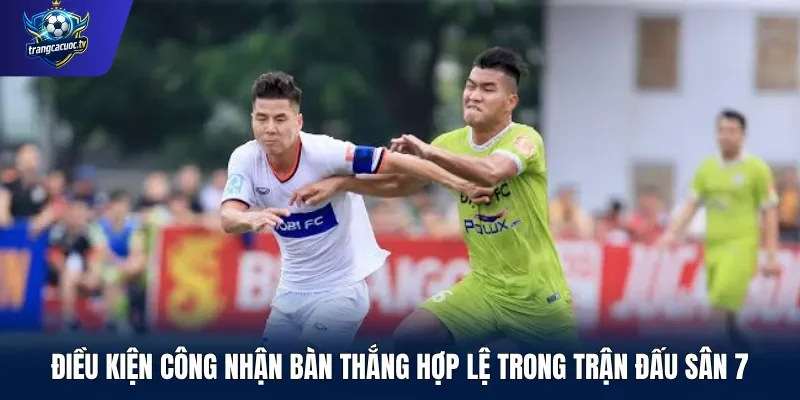 Điều kiện công nhận bàn thắng hợp lệ trong trận đấu sân 7