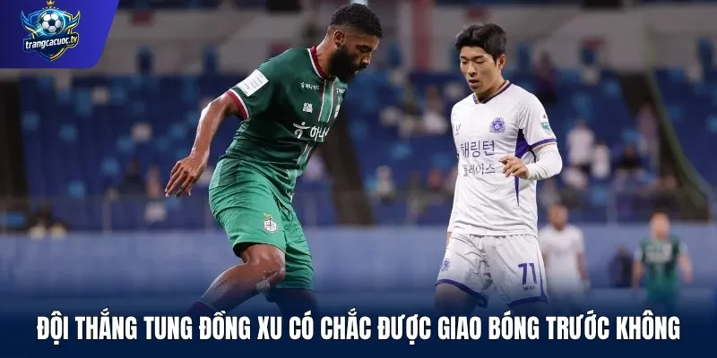 Đội thắng tung đồng xu có chắc được giao bóng trước không