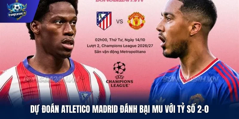 Dự đoán Atletico Madrid đánh bại MU với tỷ số 2-0