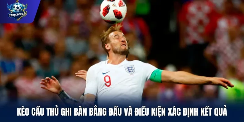 Kèo cầu thủ ghi bàn bằng đầu và điều kiện xác định kết quả