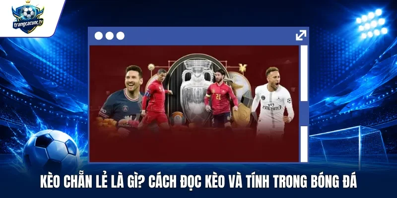 Kèo Chẵn Lẻ Là Gì Cách Đọc Kèo Và Tính Trong Bóng Đá
