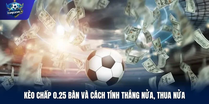 Kèo chấp 0.25 bàn và cách tính thắng nửa, thua nửa