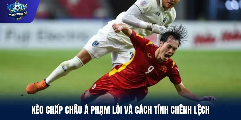 Kèo chấp châu Á phạm lỗi và cách tính chênh lệch