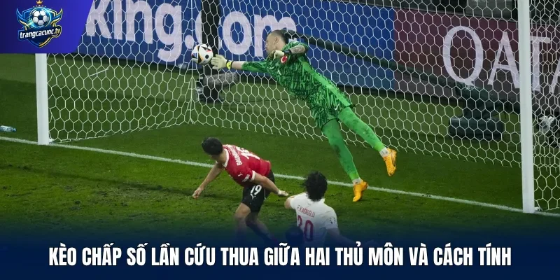 Kèo chấp số lần cứu thua giữa hai thủ môn và cách tính