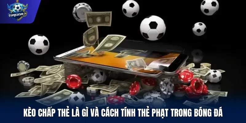 Kèo chấp thẻ là gì và cách tính thẻ phạt trong bóng đá