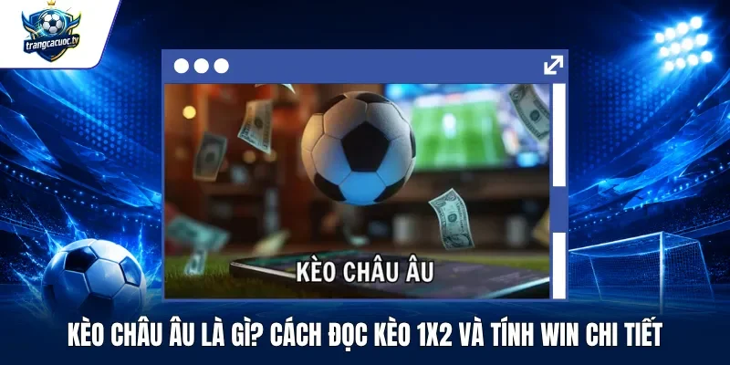 Kèo Châu Âu Là Gì Cách Đọc Kèo 1X2 Và Tính Win Chi Tiết