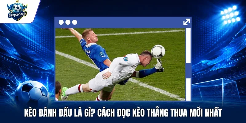 Kèo Đánh Đầu Là Gì Cách Đọc Kèo Thắng Thua Mới Nhất