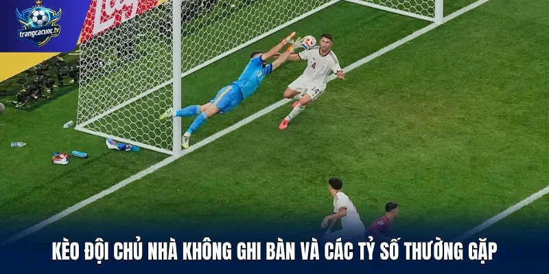 Kèo đội chủ nhà không ghi bàn và các tỷ số thường gặp