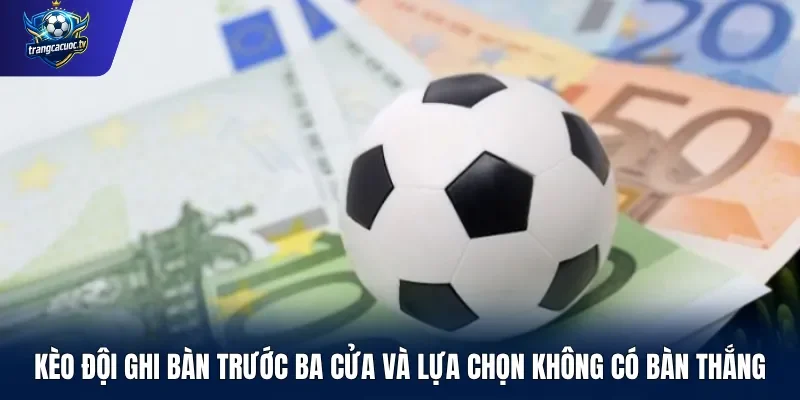 Kèo đội ghi bàn trước ba cửa và lựa chọn không có bàn thắng