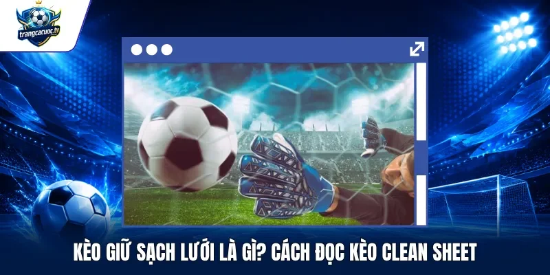Kèo Giữ Sạch Lưới Là Gì Cách Đọc Kèo Clean Sheet
