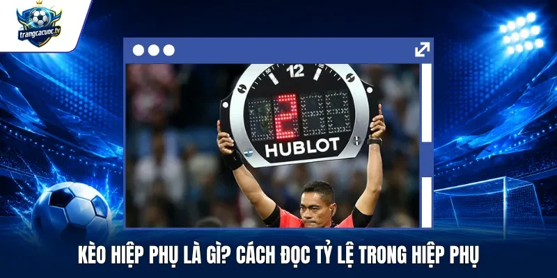 Kèo Hiệp Phụ Là Gì Cách Đọc Tỷ Lệ Trong Hiệp Phụ