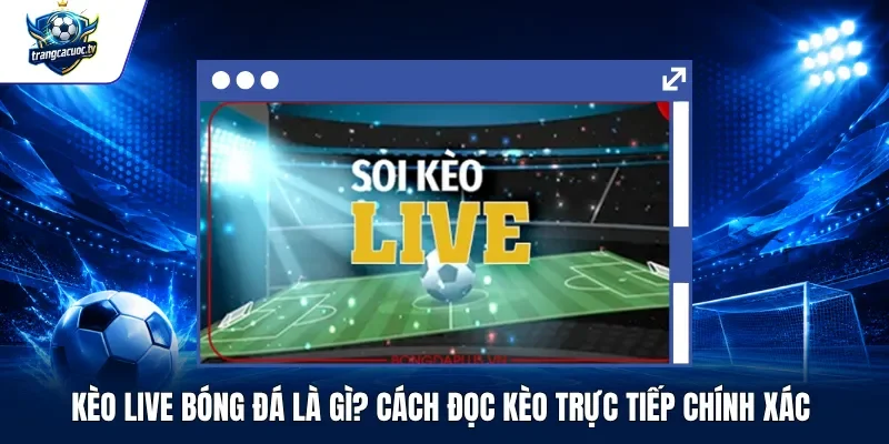 Kèo live bóng đá là gì và cách đọc kèo trực tiếp năm 2027