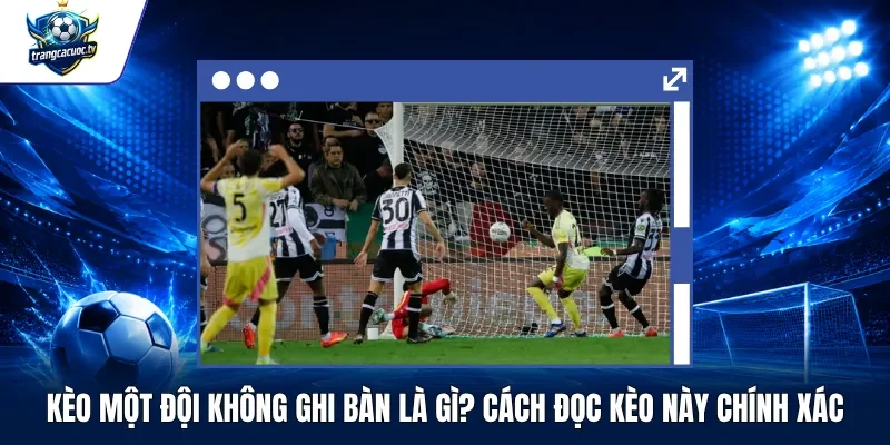 Kèo Một Đội Không Ghi Bàn Là Gì Cách Đọc Kèo Này Chính Xác
