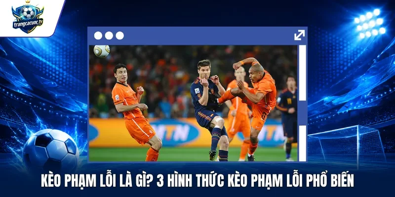 Kèo Phạm Lỗi Là Gì 3 Hình Thức Kèo Phạm Lỗi Phổ Biến