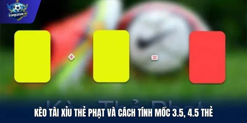 Kèo tài xỉu thẻ phạt và cách tính mốc 3.5, 4.5 thẻ