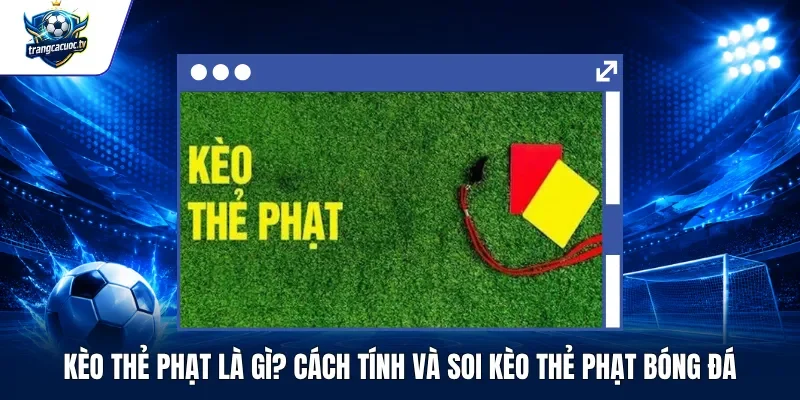 Kèo Thẻ Phạt Là Gì Cách Tính Và Soi Kèo Thẻ Phạt Bóng Đá