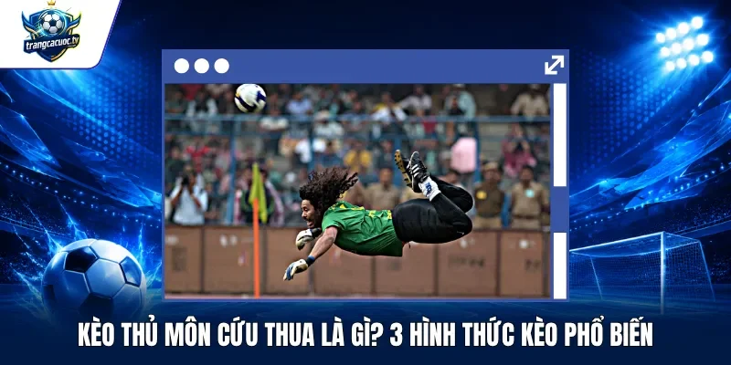 Kèo Thủ Môn Cứu Thua Là Gì 3 Hình Thức Kèo Phổ Biến