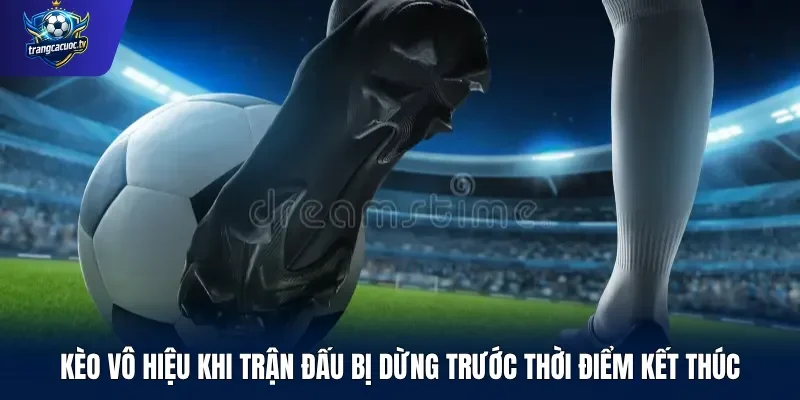 Kèo vô hiệu khi trận đấu bị dừng trước thời điểm kết thúc