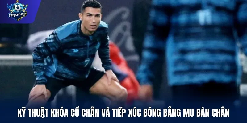 Kỹ thuật khóa cổ chân và tiếp xúc bóng bằng mu bàn chân