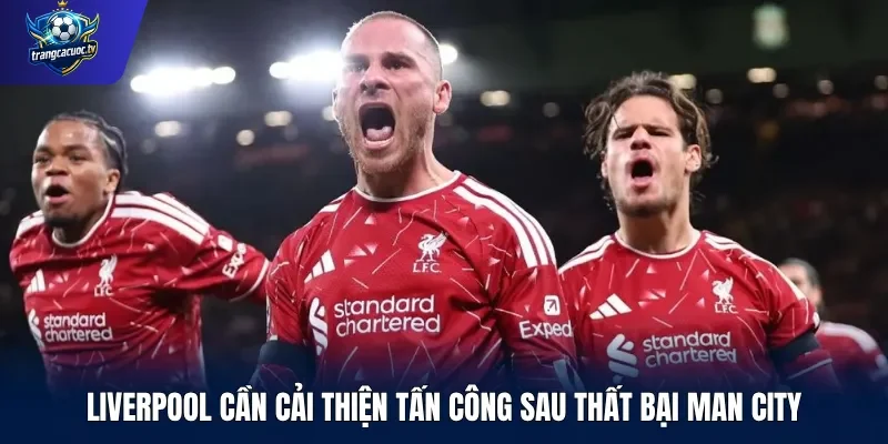 Liverpool cần cải thiện tấn công sau thất bại Man City