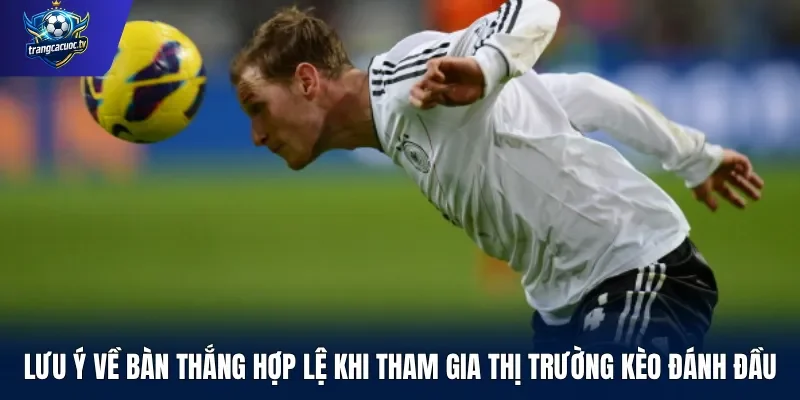 Lưu ý về bàn thắng hợp lệ khi tham gia thị trường kèo đánh đầu