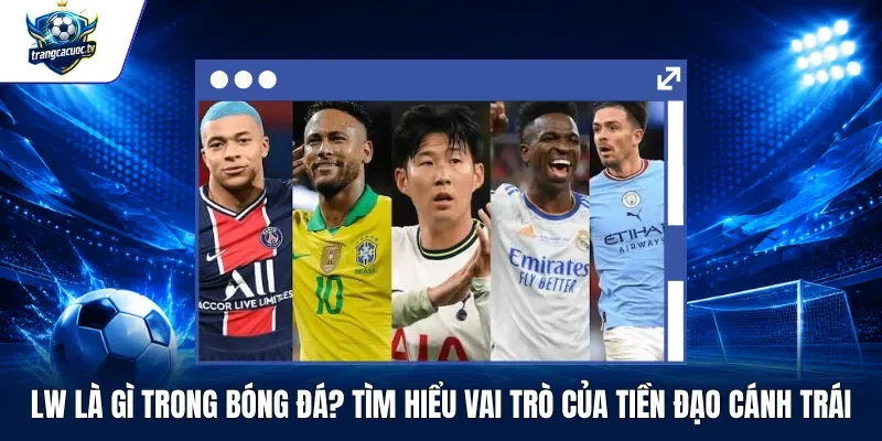 LW Là Gì Trong Bóng Đá Tìm Hiểu Vai Trò Của Tiền Đạo Cánh Trái