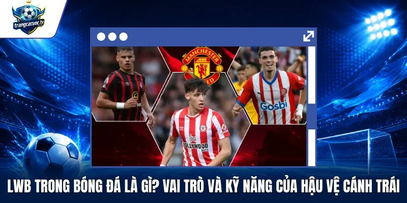 LWB Trong Bóng Đá Là Gì Vai Trò Và Kỹ Năng Của Hậu Vệ Cánh Trái