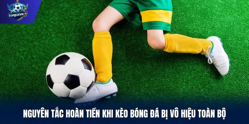 Nguyên tắc hoàn tiền khi kèo bóng đá bị vô hiệu toàn bộ