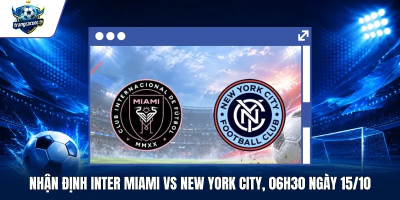 Nhận Định Inter Miami vs New York City, 06h30 Ngày 1510