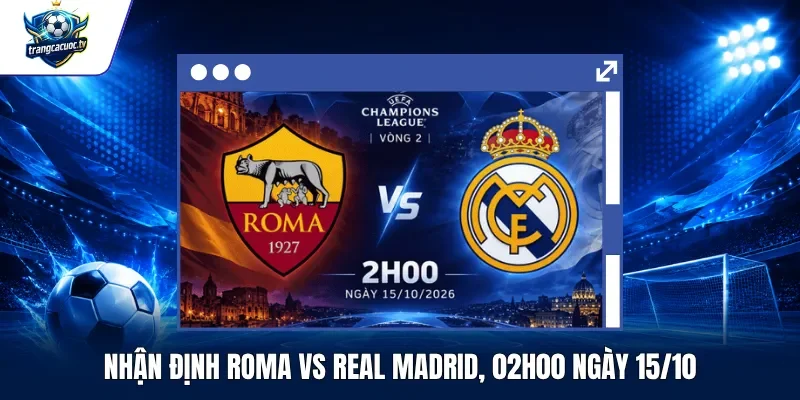 Nhận Định Roma vs Real Madrid, 02h00 Ngày 1510
