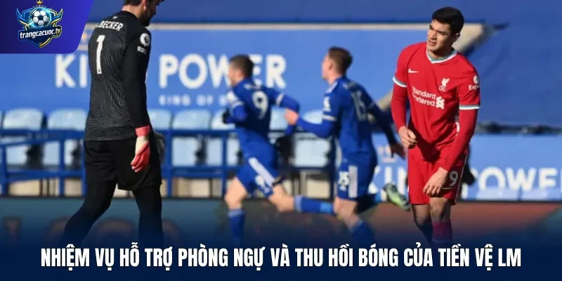 Nhiệm vụ hỗ trợ phòng ngự và thu hồi bóng của tiền vệ LM