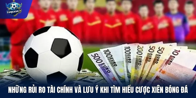 Những rủi ro tài chính và lưu ý khi tìm hiểu cược xiên bóng đá