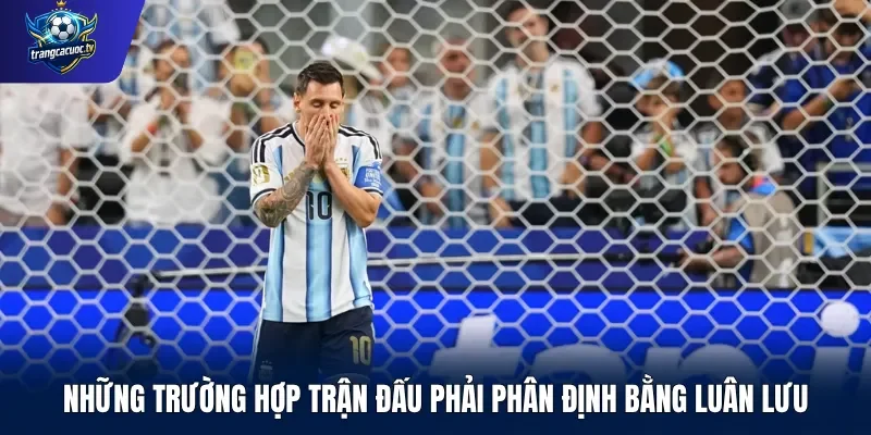 Những trường hợp trận đấu phải phân định bằng luân lưu