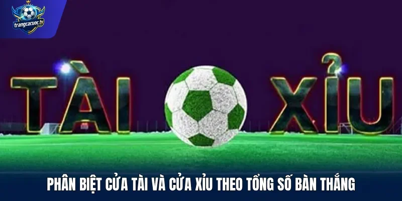 Phân biệt cửa Tài và cửa Xỉu theo tổng số bàn thắng