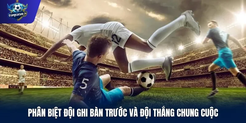 Phân biệt đội ghi bàn trước và đội thắng chung cuộc