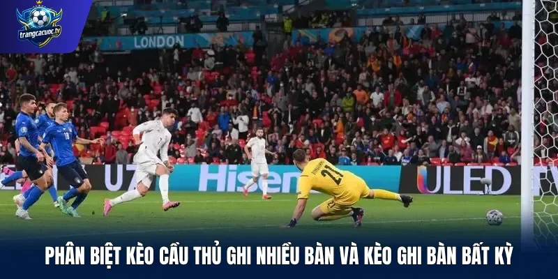 Phân biệt kèo cầu thủ ghi nhiều bàn và kèo ghi bàn bất kỳ