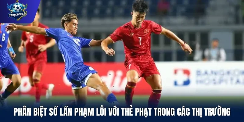 Phân biệt số lần phạm lỗi với thẻ phạt trong các thị trường