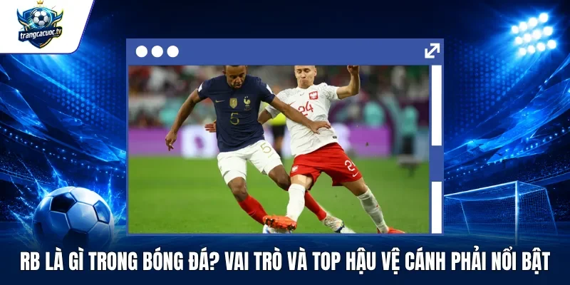 RB Là Gì Trong Bóng Đá Vai Trò Và Top Hậu Vệ Cánh Phải Nổi Bật